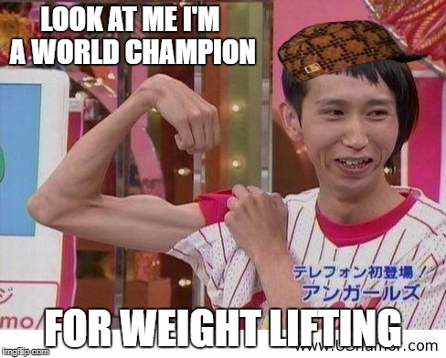gymlol | LOOK AT ME I'M A WORLD CHAMPION; FOR WEIGHT LIFTING | image tagged in gymlol,scumbag | made w/ Imgflip meme maker