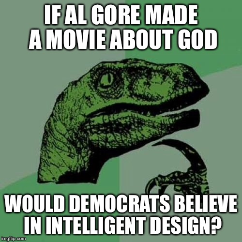 Philosoraptor Meme | IF AL GORE MADE A MOVIE ABOUT GOD WOULD DEMOCRATS BELIEVE IN INTELLIGENT DESIGN? | image tagged in memes,philosoraptor | made w/ Imgflip meme maker