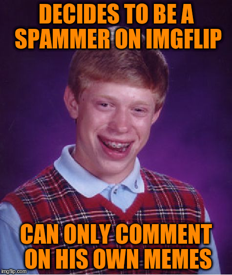 Bad Luck Brian Meme | DECIDES TO BE A SPAMMER ON IMGFLIP CAN ONLY COMMENT ON HIS OWN MEMES | image tagged in memes,bad luck brian | made w/ Imgflip meme maker