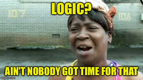 Ain't Nobody Got Time For That Meme | LOGIC? AIN'T NOBODY GOT TIME FOR THAT | image tagged in memes,aint nobody got time for that | made w/ Imgflip meme maker