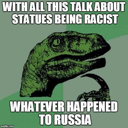 Philosoraptor Meme | WITH ALL THIS TALK ABOUT STATUES BEING RACIST; WHATEVER HAPPENED TO RUSSIA | image tagged in memes,philosoraptor | made w/ Imgflip meme maker