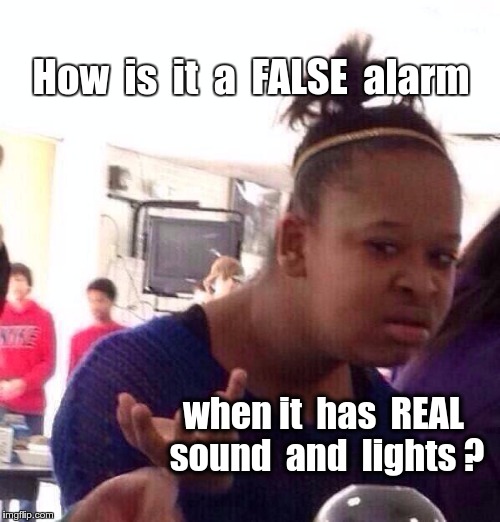 How is it a FALSE alarm? | How  is  it  a  FALSE  alarm; when it  has  REAL sound  and  lights ? | image tagged in memes,black girl wat,false,disbelief,say what | made w/ Imgflip meme maker