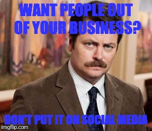 Ron Swanson Meme | WANT PEOPLE OUT OF YOUR BUSINESS? DON'T PUT IT ON SOCIAL MEDIA | image tagged in memes,ron swanson | made w/ Imgflip meme maker