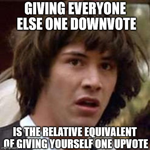 Don't try this at home | GIVING EVERYONE ELSE ONE DOWNVOTE; IS THE RELATIVE EQUIVALENT OF GIVING YOURSELF ONE UPVOTE | image tagged in memes,conspiracy keanu,upvote,downvote | made w/ Imgflip meme maker