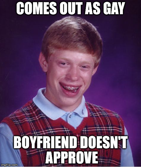Bad Luck Brian | COMES OUT AS GAY; BOYFRIEND DOESN'T APPROVE | image tagged in memes,bad luck brian,gay | made w/ Imgflip meme maker