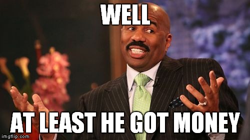 Steve Harvey Meme | WELL AT LEAST HE GOT MONEY | image tagged in memes,steve harvey | made w/ Imgflip meme maker