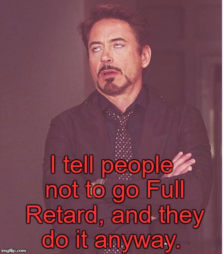 Face You Make Robert Downey Jr Meme | I tell people not to go Full Retard, and they do it anyway. | image tagged in memes,face you make robert downey jr | made w/ Imgflip meme maker