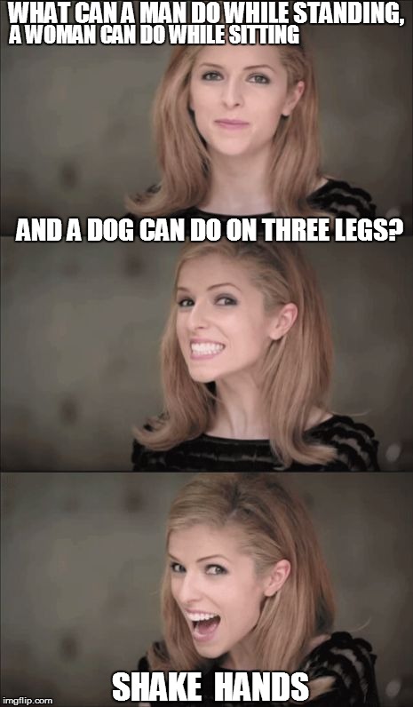 WHAT CAN A MAN DO WHILE STANDING, AND A DOG CAN DO ON THREE LEGS? A WOMAN CAN DO WHILE SITTING SHAKE  HANDS | made w/ Imgflip meme maker