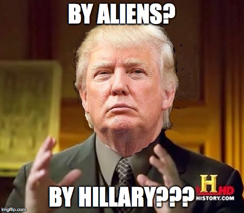 BY ALIENS? BY HILLARY??? | made w/ Imgflip meme maker