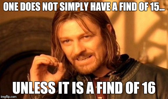 One Does Not Simply Meme | ONE DOES NOT SIMPLY HAVE A FIND OF 15... UNLESS IT IS A FIND OF 16 | image tagged in memes,one does not simply | made w/ Imgflip meme maker