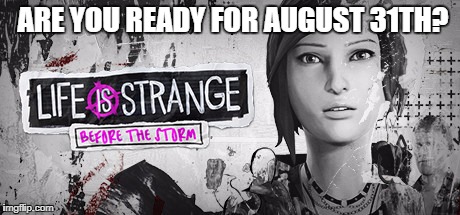 Life is strange  | ARE YOU READY FOR AUGUST 31TH? | image tagged in memes,meme | made w/ Imgflip meme maker
