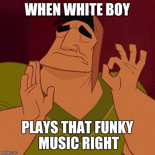 When X just right | WHEN WHITE BOY; PLAYS THAT FUNKY MUSIC RIGHT | image tagged in when x just right | made w/ Imgflip meme maker