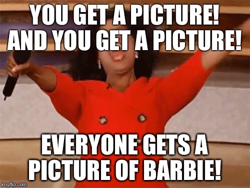 oprah | YOU GET A PICTURE! AND YOU GET A PICTURE! EVERYONE GETS A PICTURE OF BARBIE! | image tagged in oprah | made w/ Imgflip meme maker