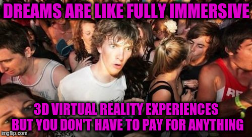 Sudden Clarity Clarence Meme | DREAMS ARE LIKE FULLY IMMERSIVE; 3D VIRTUAL REALITY EXPERIENCES BUT YOU DON'T HAVE TO PAY FOR ANYTHING | image tagged in memes,sudden clarity clarence,funny,dreams,virtual reality | made w/ Imgflip meme maker