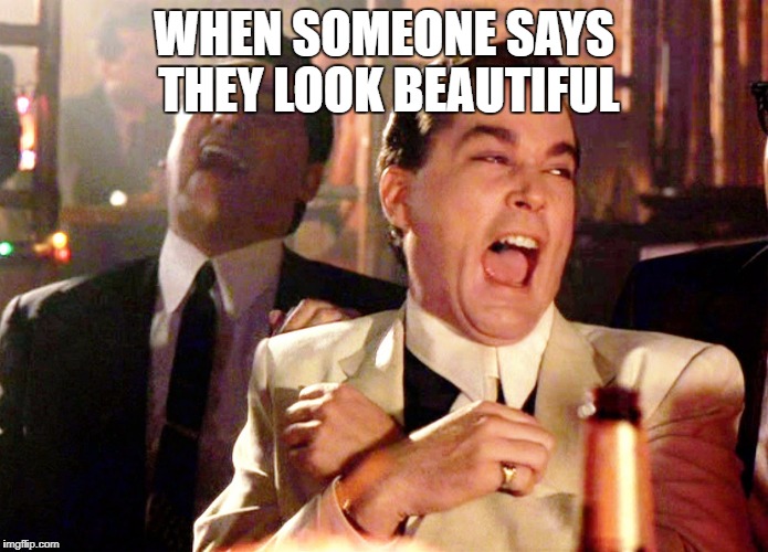 Good Fellas Hilarious Meme | WHEN SOMEONE SAYS THEY LOOK BEAUTIFUL | image tagged in memes,good fellas hilarious,beautiful | made w/ Imgflip meme maker