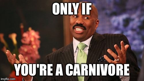 ONLY IF YOU'RE A CARNIVORE | image tagged in memes,steve harvey | made w/ Imgflip meme maker
