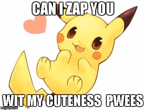 CAN I ZAP YOU; WIT MY CUTENESS  PWEES | image tagged in cute pikachu | made w/ Imgflip meme maker