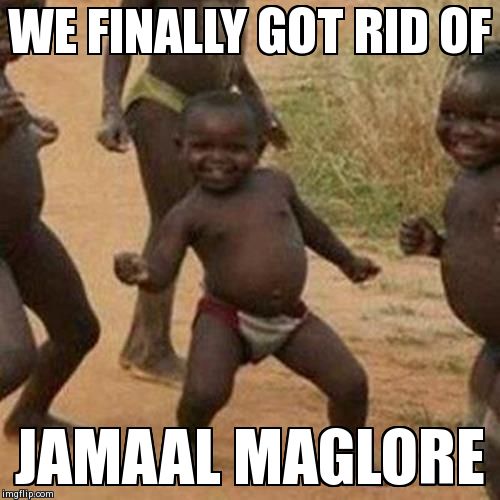 Third World Success Kid Meme | WE FINALLY GOT RID OF JAMAAL MAGLORE | image tagged in memes,third world success kid | made w/ Imgflip meme maker