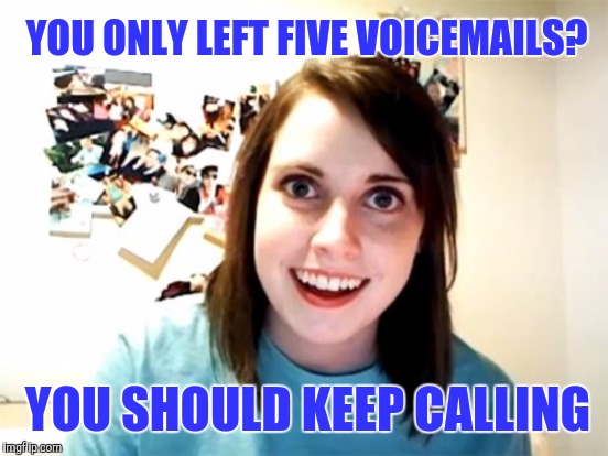 YOU ONLY LEFT FIVE VOICEMAILS? YOU SHOULD KEEP CALLING | made w/ Imgflip meme maker