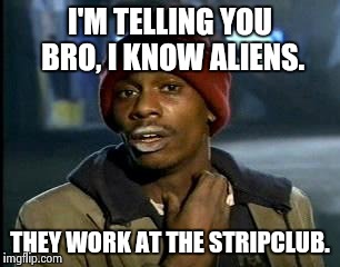 Da Snitch. | I'M TELLING YOU BRO, I KNOW ALIENS. THEY WORK AT THE STRIPCLUB. | image tagged in memes,yall got any more of,nsfw,ancient aliens,funny,successful black man | made w/ Imgflip meme maker