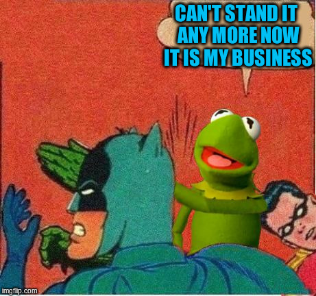CAN'T STAND IT ANY MORE NOW IT IS MY BUSINESS | made w/ Imgflip meme maker