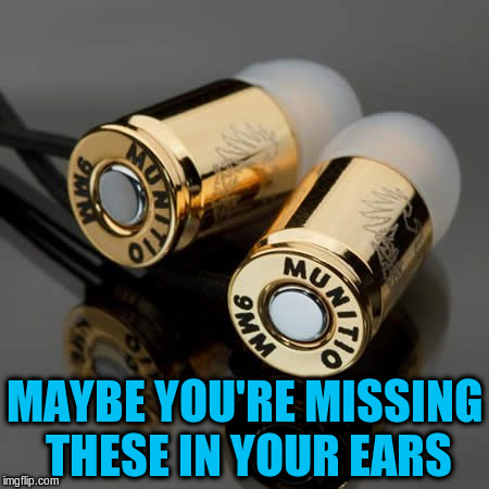 MAYBE YOU'RE MISSING THESE IN YOUR EARS | made w/ Imgflip meme maker