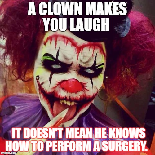 Scary clown | A CLOWN MAKES YOU LAUGH; IT DOESN'T MEAN HE KNOWS HOW TO PERFORM A SURGERY. | image tagged in scary clown | made w/ Imgflip meme maker