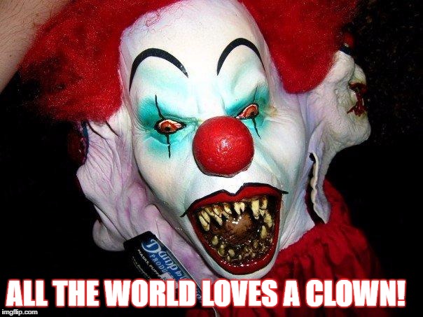 Creepy Clown | ALL THE WORLD LOVES A CLOWN! | image tagged in creepy clown | made w/ Imgflip meme maker