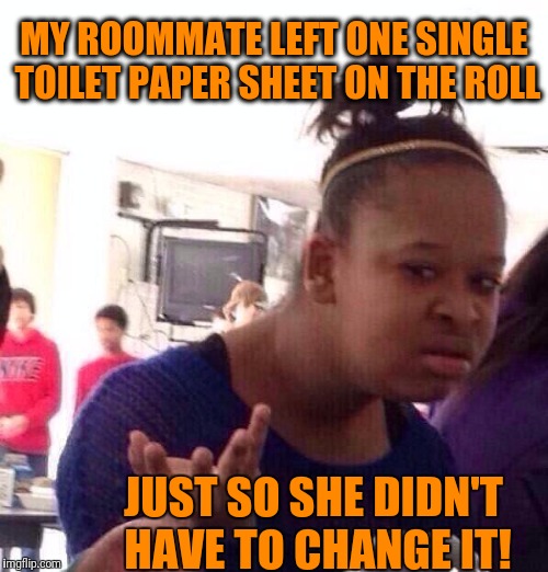 How pathetic and lazy can a person be?? | MY ROOMMATE LEFT ONE SINGLE TOILET PAPER SHEET ON THE ROLL; JUST SO SHE DIDN'T HAVE TO CHANGE IT! | image tagged in memes,black girl wat | made w/ Imgflip meme maker