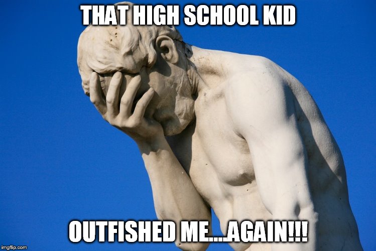 Face palm statue | THAT HIGH SCHOOL KID; OUTFISHED ME....AGAIN!!! | image tagged in face palm statue | made w/ Imgflip meme maker