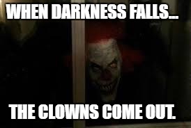 SCARY CLOWN | WHEN DARKNESS FALLS... THE CLOWNS COME OUT. | image tagged in scary clown | made w/ Imgflip meme maker