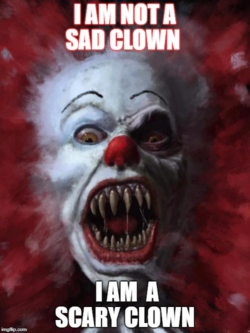 Evil Clown | I AM NOT A SAD CLOWN; I AM  A SCARY CLOWN | image tagged in evil clown | made w/ Imgflip meme maker