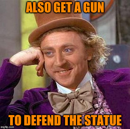 Creepy Condescending Wonka Meme | ALSO GET A GUN TO DEFEND THE STATUE | image tagged in memes,creepy condescending wonka | made w/ Imgflip meme maker