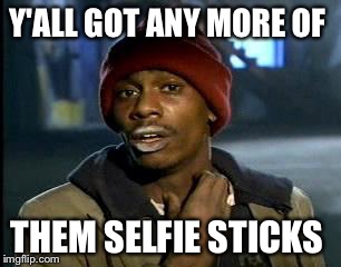 Y'all Got Any More Of That Meme | Y'ALL GOT ANY MORE OF THEM SELFIE STICKS | image tagged in memes,yall got any more of | made w/ Imgflip meme maker