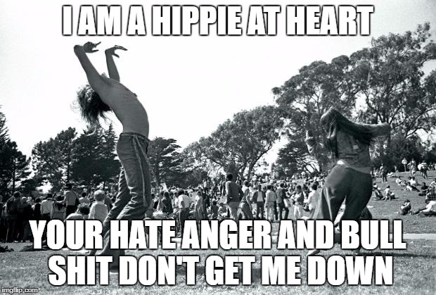 Hippies dancing | I AM A HIPPIE AT HEART; YOUR HATE ANGER AND BULL SHIT DON'T GET ME DOWN | image tagged in hippies dancing | made w/ Imgflip meme maker