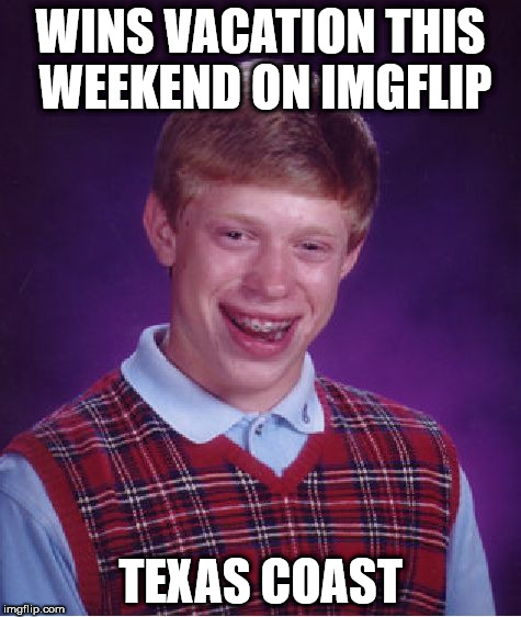 Bad Luck Brian Meme | WINS VACATION THIS WEEKEND ON IMGFLIP; TEXAS COAST | image tagged in memes,bad luck brian | made w/ Imgflip meme maker