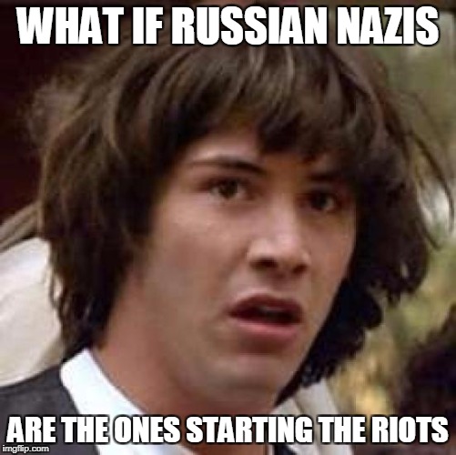 Conspiracy Keanu Meme | WHAT IF RUSSIAN NAZIS ARE THE ONES STARTING THE RIOTS | image tagged in memes,conspiracy keanu | made w/ Imgflip meme maker
