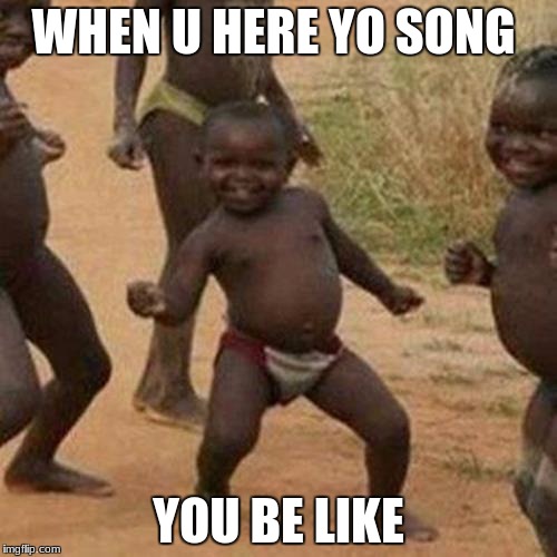Third World Success Kid | WHEN U HERE YO SONG; YOU BE LIKE | image tagged in memes,third world success kid | made w/ Imgflip meme maker