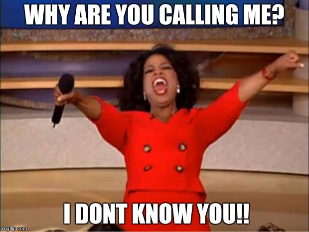Oprah You Get A | WHY ARE YOU CALLING ME? I DONT KNOW YOU!! | image tagged in memes,oprah you get a | made w/ Imgflip meme maker