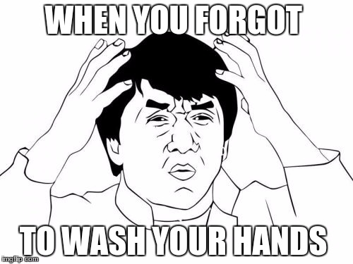 Jackie Chan WTF Meme | WHEN YOU FORGOT; TO WASH YOUR HANDS | image tagged in memes,jackie chan wtf | made w/ Imgflip meme maker