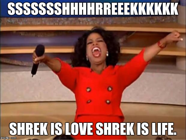 Oprah You Get A Meme | SSSSSSSHHHHRREEEKKKKKK; SHREK IS LOVE SHREK IS LIFE. | image tagged in memes,oprah you get a | made w/ Imgflip meme maker