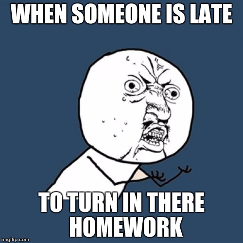 Y U No Meme | WHEN SOMEONE IS LATE; TO TURN IN THERE 
HOMEWORK | image tagged in memes,y u no | made w/ Imgflip meme maker