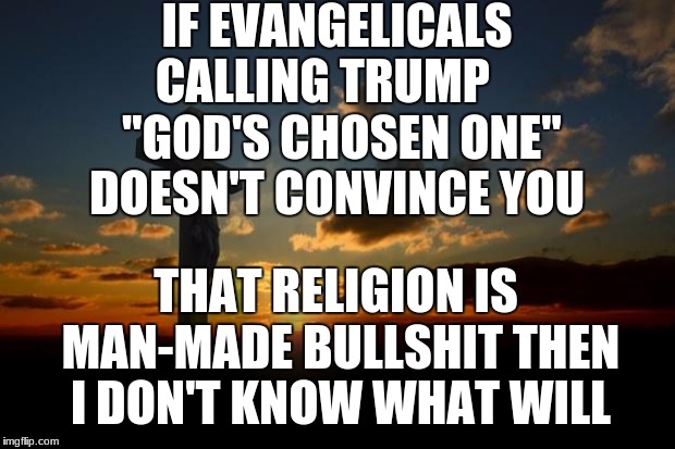 How can you not see how they try to control you??
 | IF EVANGELICALS CALLING TRUMP     "GOD'S CHOSEN ONE" DOESN'T CONVINCE YOU; THAT RELIGION IS MAN-MADE BULLSHIT THEN I DON'T KNOW WHAT WILL | image tagged in religion1,trump,bullshit | made w/ Imgflip meme maker