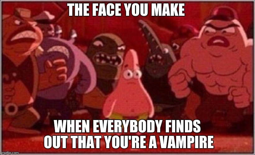 Oh crap Patrick | THE FACE YOU MAKE; WHEN EVERYBODY FINDS OUT THAT YOU'RE A VAMPIRE | image tagged in oh crap patrick | made w/ Imgflip meme maker