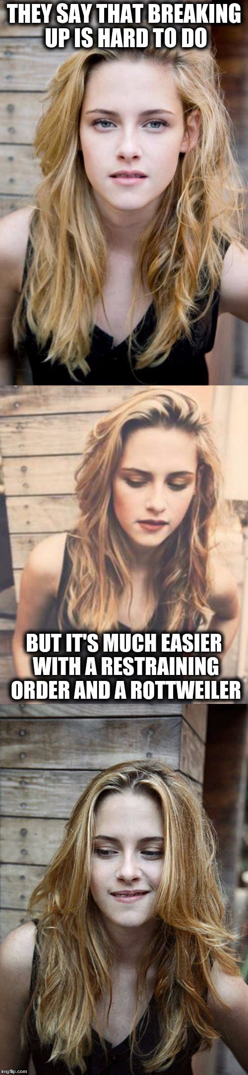 Bad Pun Kristen Stewart 2 | THEY SAY THAT BREAKING UP IS HARD TO DO; BUT IT'S MUCH EASIER WITH A RESTRAINING ORDER AND A ROTTWEILER | image tagged in bad pun kristen stewart 2 | made w/ Imgflip meme maker