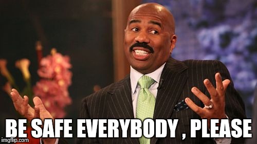 BE SAFE EVERYBODY , PLEASE | image tagged in memes,steve harvey | made w/ Imgflip meme maker