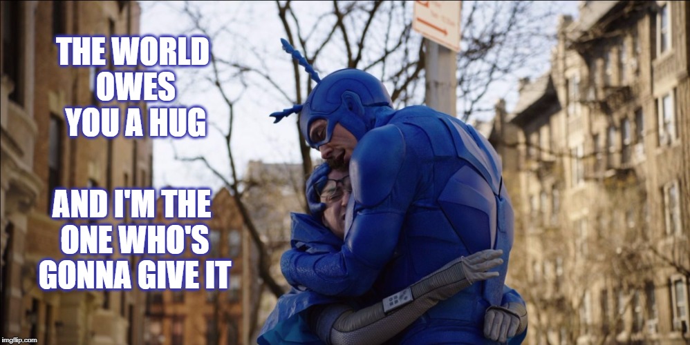 The Tick - Hug | THE WORLD OWES YOU A HUG; AND I'M THE ONE WHO'S GONNA GIVE IT | image tagged in the tick - hug | made w/ Imgflip meme maker