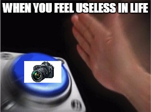 Blank Nut Button Meme | WHEN YOU FEEL USELESS IN LIFE | image tagged in blank nut button | made w/ Imgflip meme maker