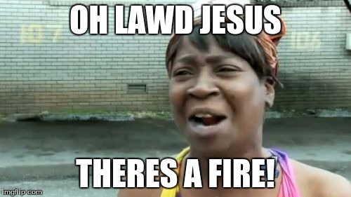 Ain't Nobody Got Time For That Meme | OH LAWD JESUS; THERES A FIRE! | image tagged in memes,aint nobody got time for that | made w/ Imgflip meme maker