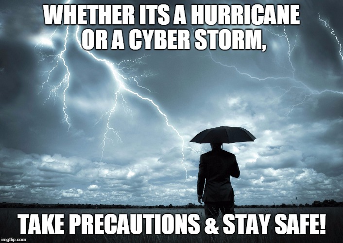 I Am The Storm | WHETHER ITS A HURRICANE OR A CYBER STORM, TAKE PRECAUTIONS & STAY SAFE! | image tagged in i am the storm | made w/ Imgflip meme maker